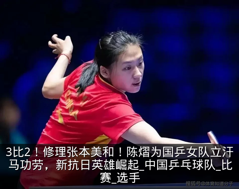 3比2！修理张本美和！陈熠为国乒女队立汗马功劳，新抗日英雄崛起_中国乒乓球队_比赛_选手