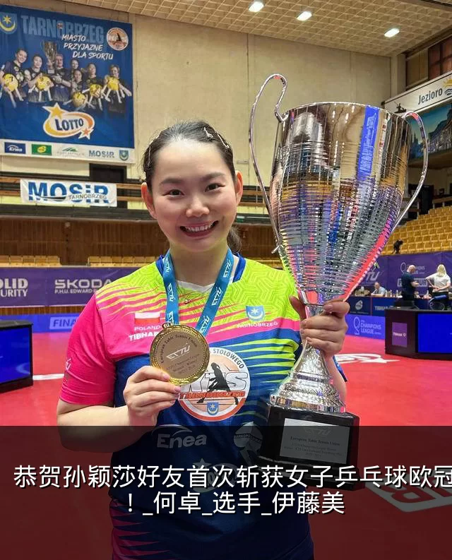 恭贺孙颖莎好友首次斩获女子乒乓球欧冠冠军!_何卓_选手_伊藤美